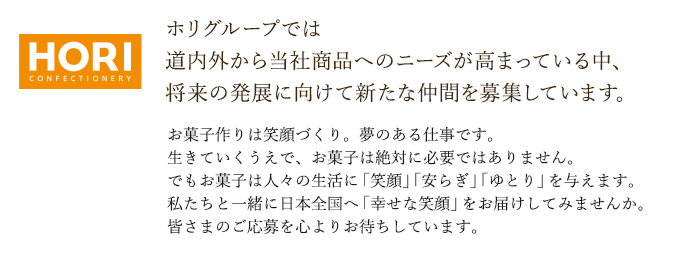 ホリグループでは、道内外から当社商品へのニーズが高まっている中、将来の発展に向けて新たな仲間を募集しています。